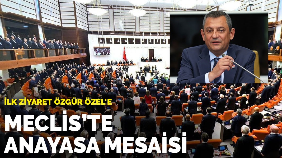 Meclis’te anayasa mesaisi: İlk ziyaret Özgür Özel’e