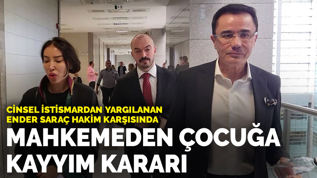 Cinsel istismardan yargılanan Ender Saraç hakim karşısında! Mahkemeden çocuğa kayyım kararı