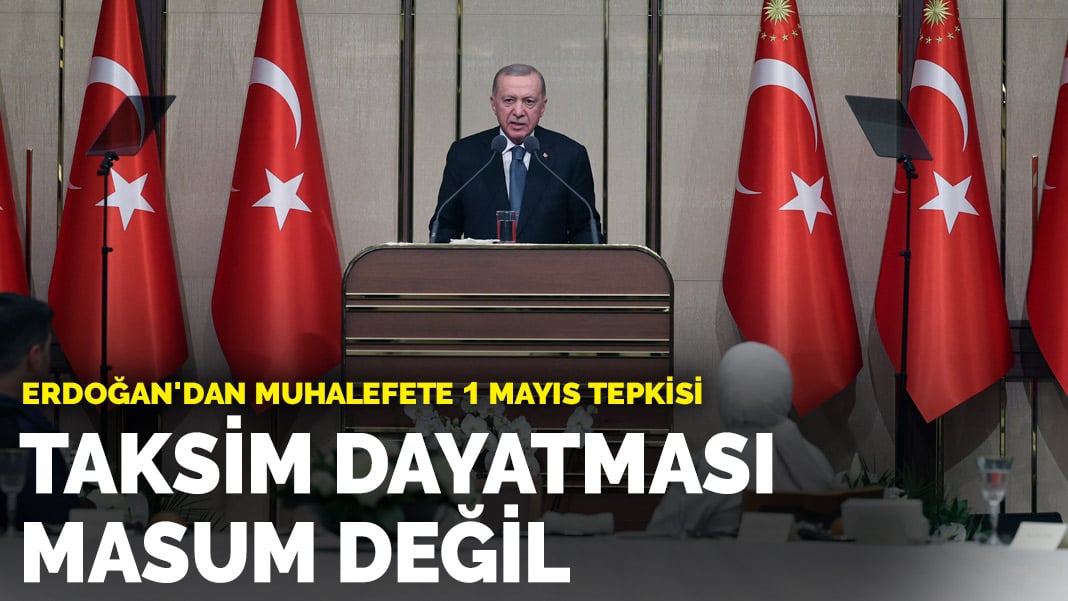 Erdoğan’dan muhalefete 1 Mayıs tepkisi: Taksim dayatması masum değil