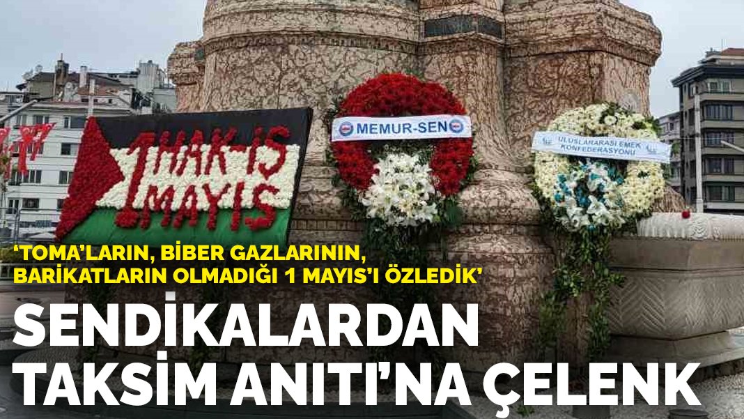 Sendikalardan Taksim Anıtı’na çelenk: TOMA’ların, biber gazlarının, barikatların olmadığı 1 Mayıs’ı özledik