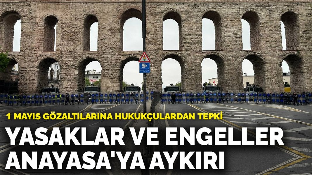 1 Mayıs gözaltılarına hukukçulardan tepki: Yasaklar ve engeller Anayasa’ya aykırı