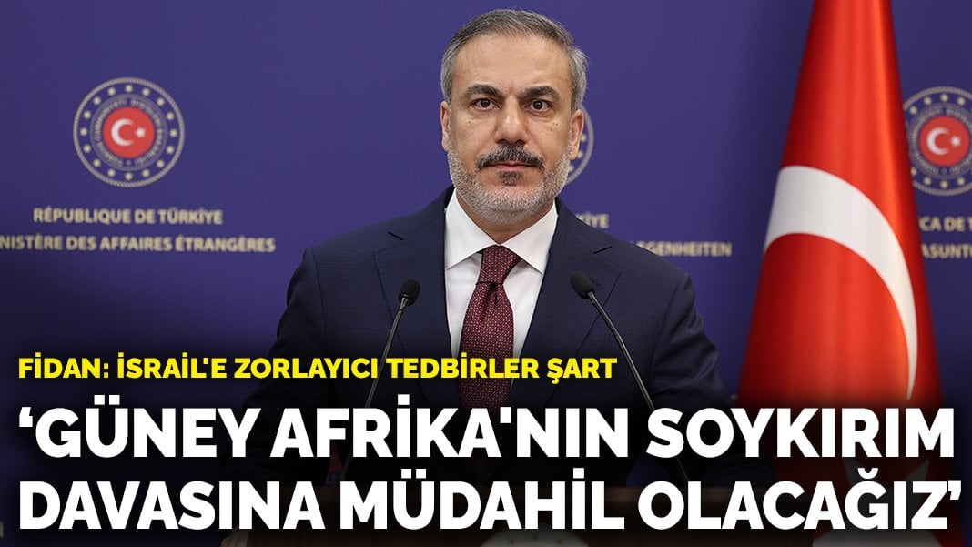 Fidan: Güney Afrika’nın soykırım davasına müdahil olacağız