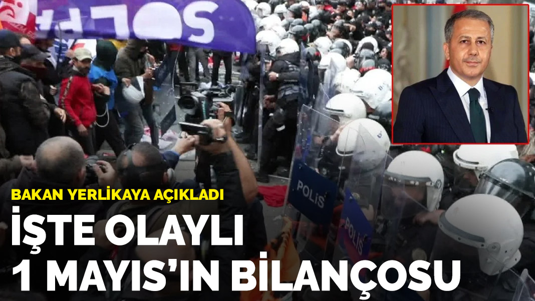 Bakan Yerlikaya açıkladı! İşte olaylı 1 Mayıs’ın bilançosu