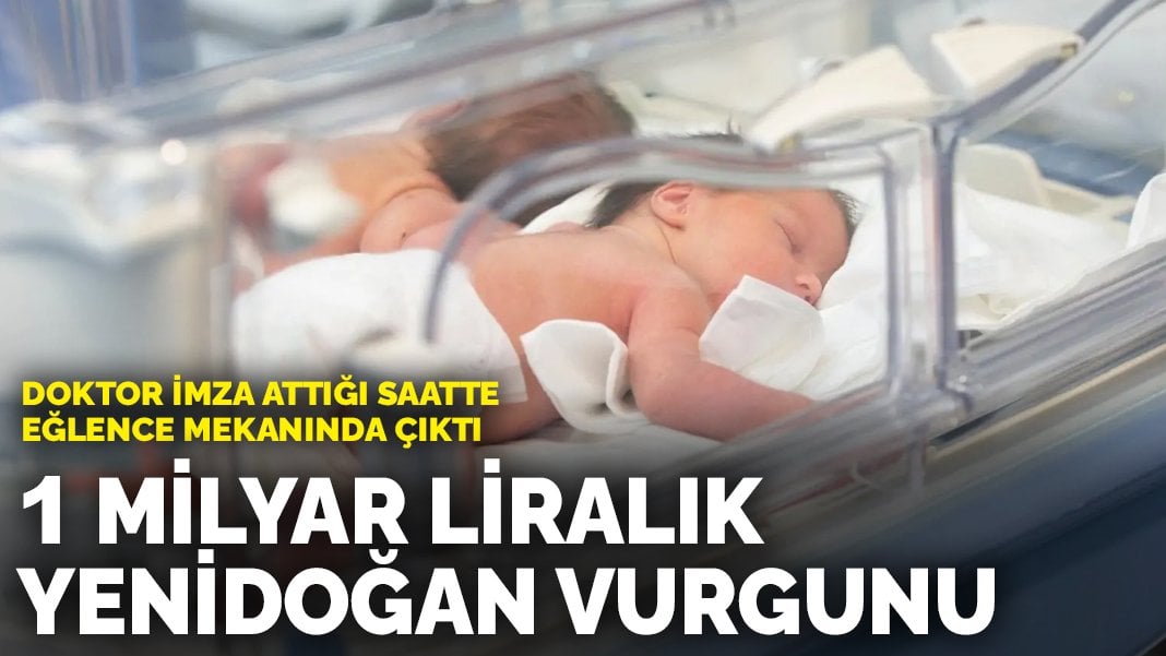 Böyle dolandırıcılık görülmedi: 1 Milyar liralık yenidoğan dolandırıcılığı: Doktor imza sırasında eğlence mekanındaymış