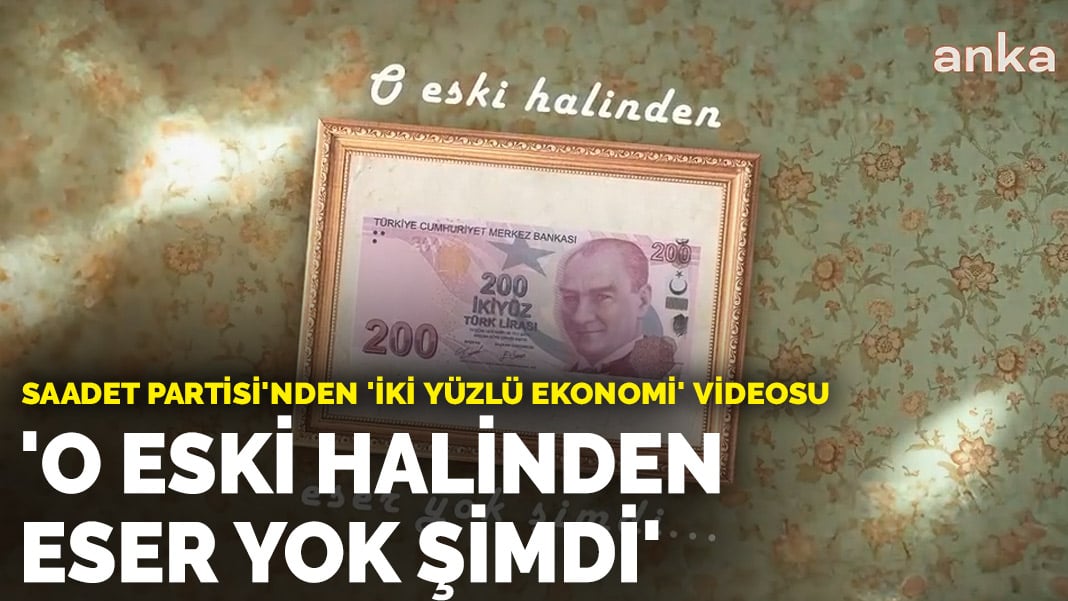 Saadet Partisi’nden ‘iki yüzlü ekonomi’ videosu: ‘O eski halinden eser yok şimdi’