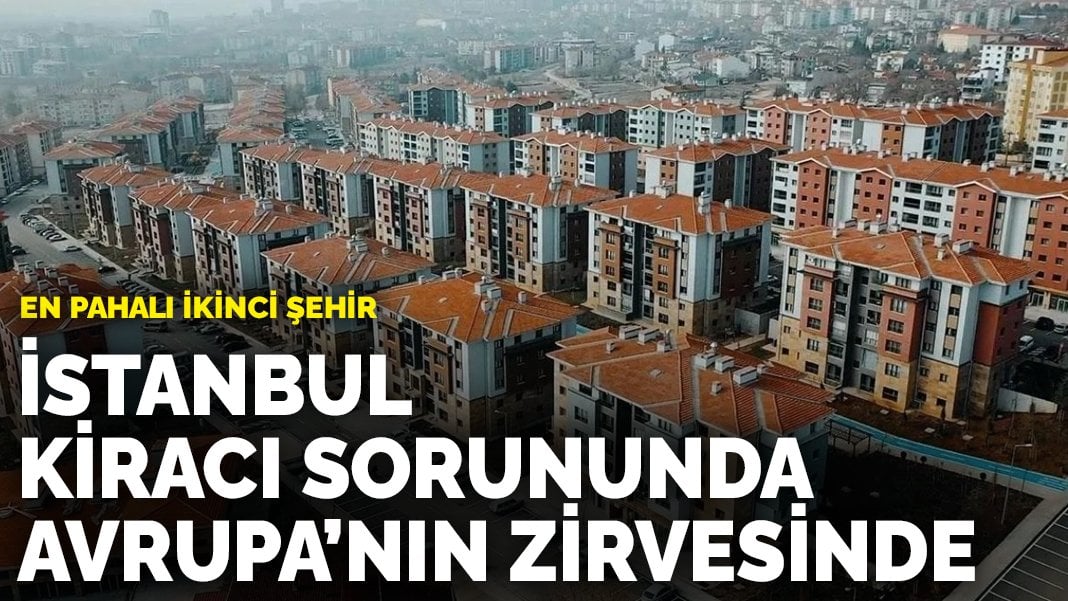 İstanbul kiracı sorununda Avrupa’nın zirvesinde: En pahalı ikinci şehir oldu