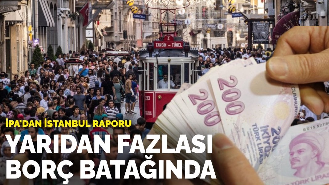 İPA’dan İstanbul raporu: Yarıdan fazlası borç batağında