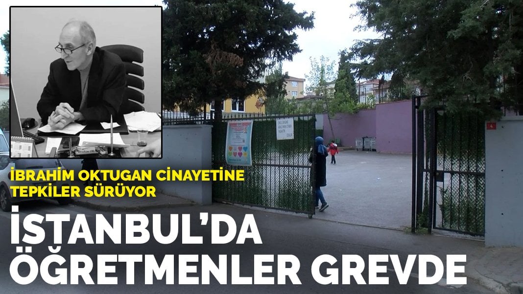 İbrahim Oktugan cinayetine tepkiler sürüyor: İstanbul’da öğretmenler grevde