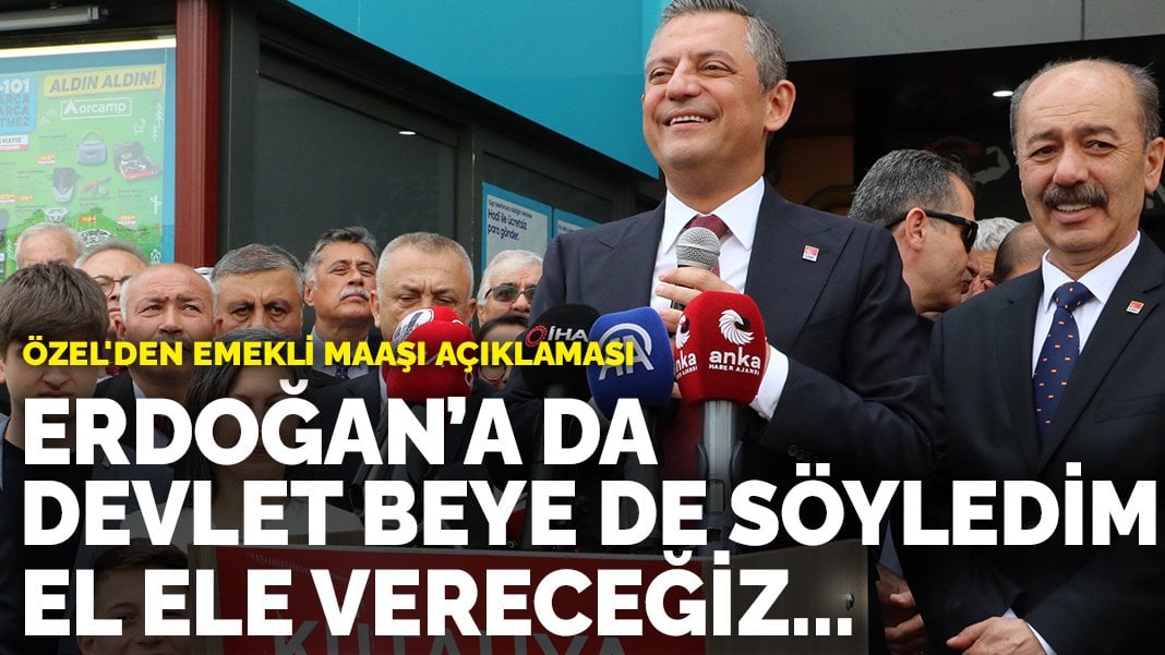 Özel’den emekli maaşı açıklaması: Erdoğan’a da Devlet beye de söyledim el ele vereceğiz