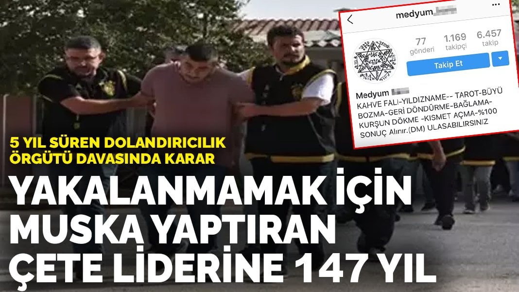 5 yıl süren dolandırıcılık örgütü davasında karar: Yakalanmamak için muska yaptıran çete liderine 147 yıl