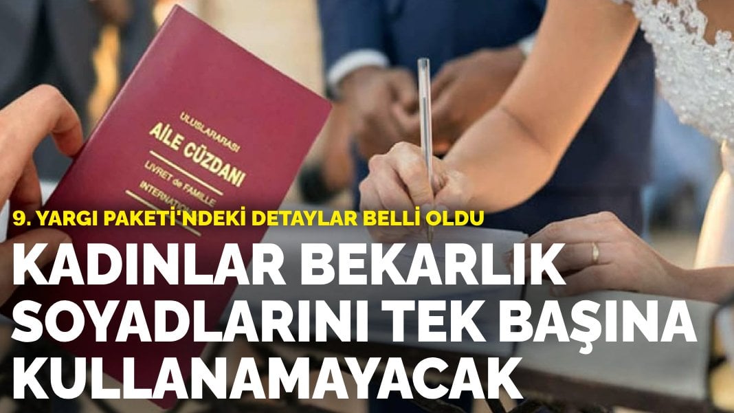 9. Yargı Paketi’ndeki detaylar belli oldu: Kadınlar bekarlık soyadlarını tek başına kullanamayacak