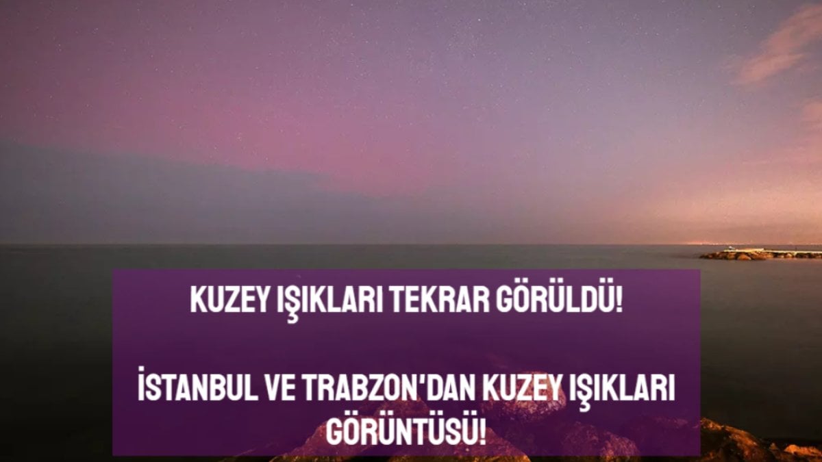 Kuzey ışıkları Türkiye’de yine görüldü! İstanbul ve Trabzon’dan şok görüntüler: Gökyüzünde şölen yaşandı