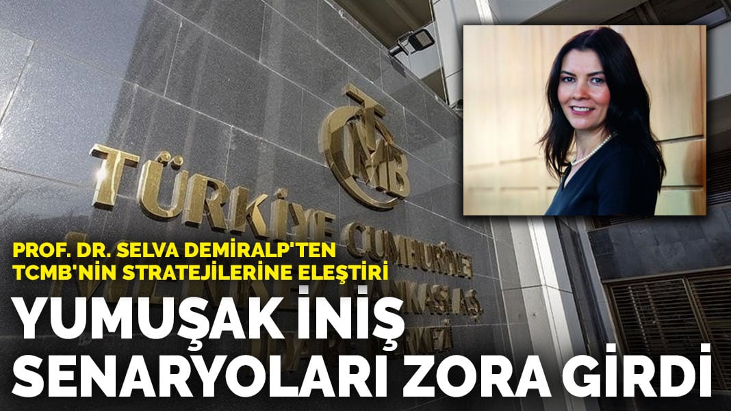 Prof. Dr. Selva Demiralp’ten TCMB’nin stratejilerine eleştiri: Yumuşak iniş senaryoları zora girdi