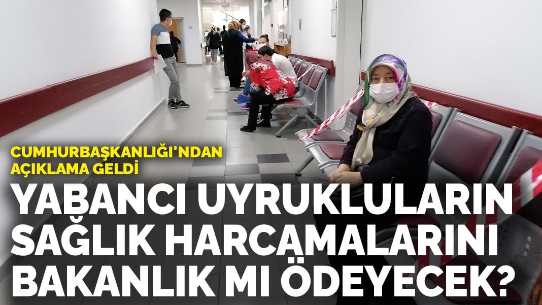 Yabancı uyruklu hastaların sağlık harcamalarını Bakanlık mı ödeyecek? Cumhurbaşkanlığı’ndan açıklama geldi