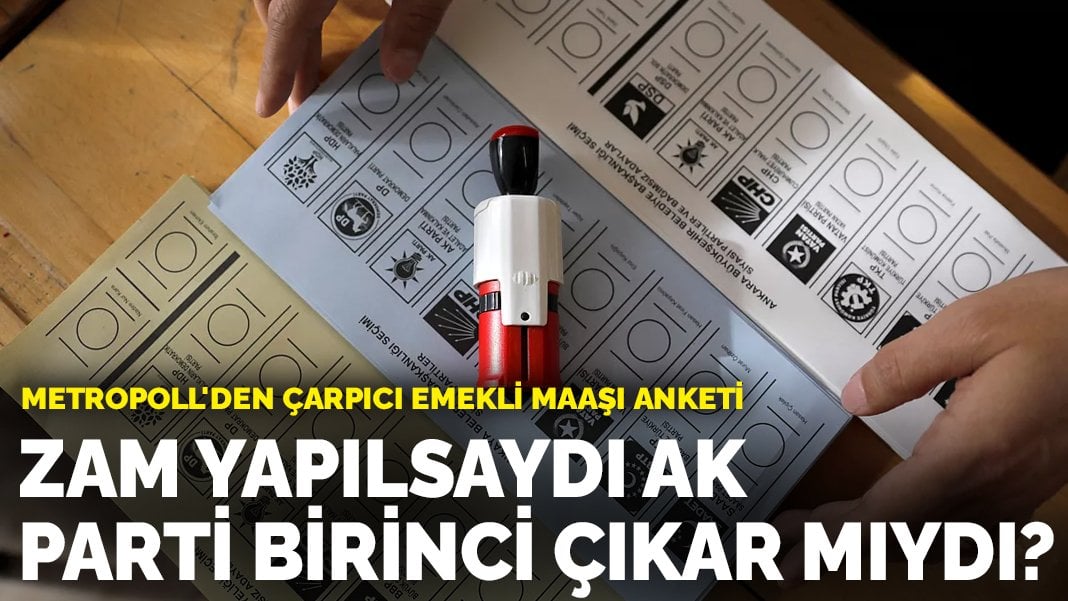 MetroPOLL’den çarpıcı emekli maaşı anketi: Zam yapılsaydı AK Parti birinci çıkar mıydı?