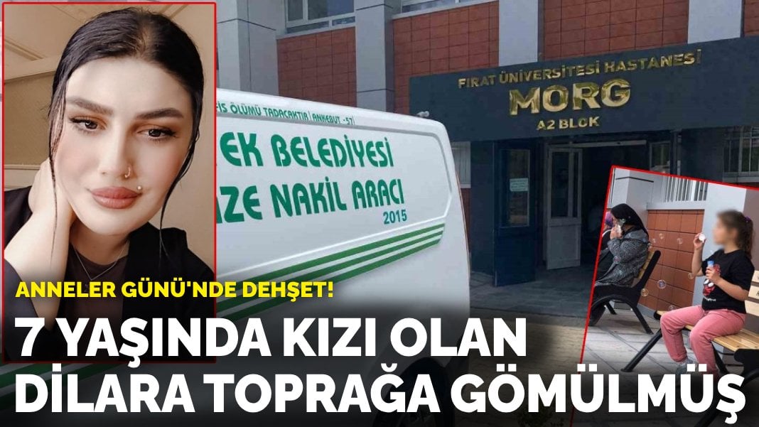 Anneler Günü’nde dehşet: 7 yaşında kızı olan Dilara Günana toprağa gömülmüş