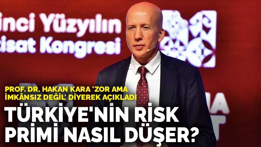 Prof. Dr. Hakan Kara ‘zor ama imkânsız değil’ diyerek açıkladı: Türkiye’nin risk primi nasıl düşer?