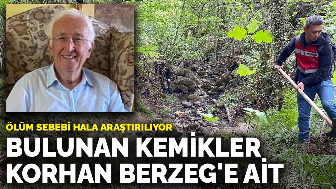 Ölüm sebebi hala araştırılıyor: Bulunan kemiklerin hepsi Korhan Berzeg’e ait