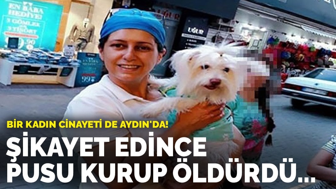 Bir kadın cinayeti de Aydın’da! Şikayet edince pusu kurup öldürdü…