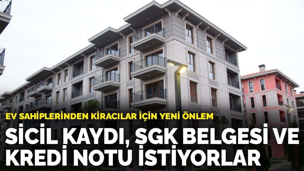 Artık kiracı olmak da zor! Ev sahiplerinden kiracılar için yeni önlem: Sicil kaydı, SGK belgesi ve kredi notu istiyorlar