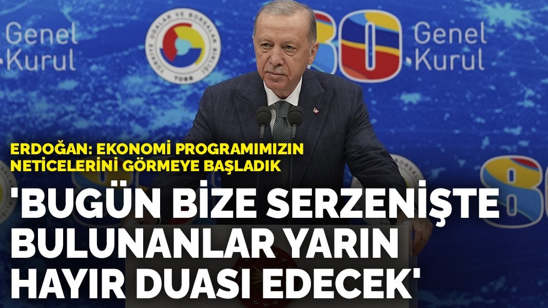 Erdoğan’dan ekonomide yol haritası açıklaması: Bugün bize serzenişte bulunanlar yarın hayır duası edecek