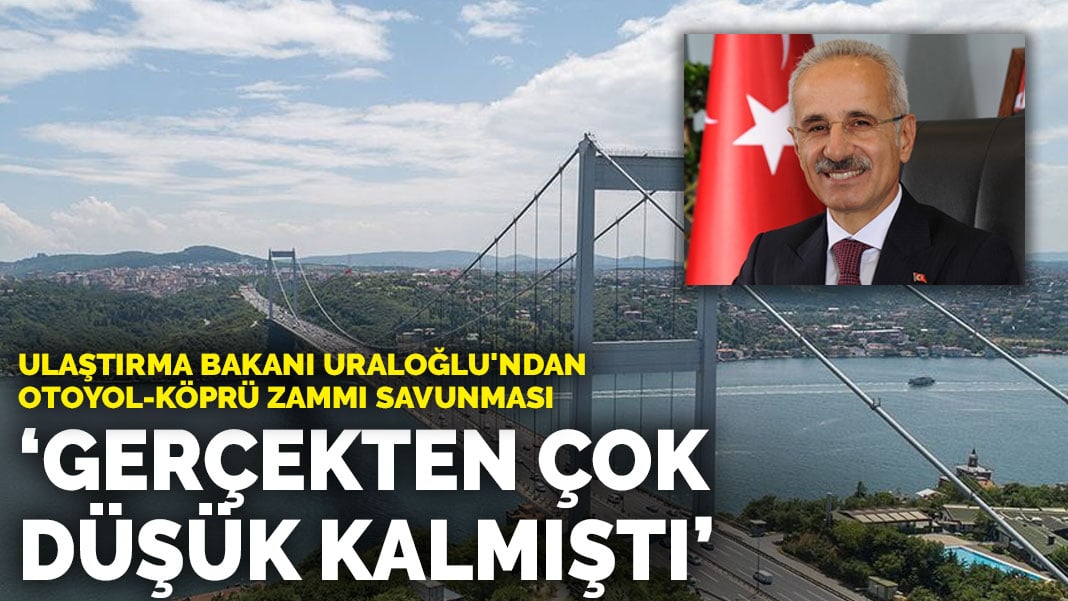 Ulaştırma Bakanı Uraloğlu’ndan otoyol-köprü zammı açıklaması: Gerçekten çok düşük kalmıştı