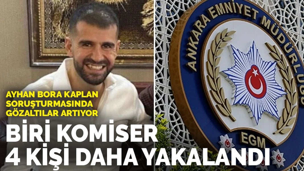 Son dakika! Ayhan Bora Kaplan soruşturmasında biri komiser 4 kişi daha gözaltında