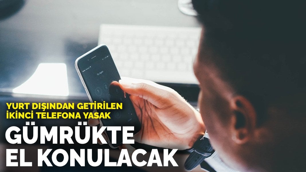 Yurt dışından getirilen ikinci telefona yasak geldi! Gümrükte el konulacak