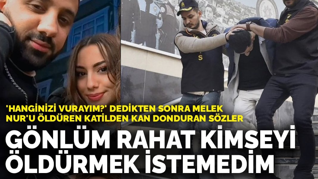 ‘Hanginizi vurayım?’ dedikten sonra Melek Nur’u öldüren katilin ifadesi ortaya çıktı: Gönlüm rahat kimseyi öldürmek istemedim