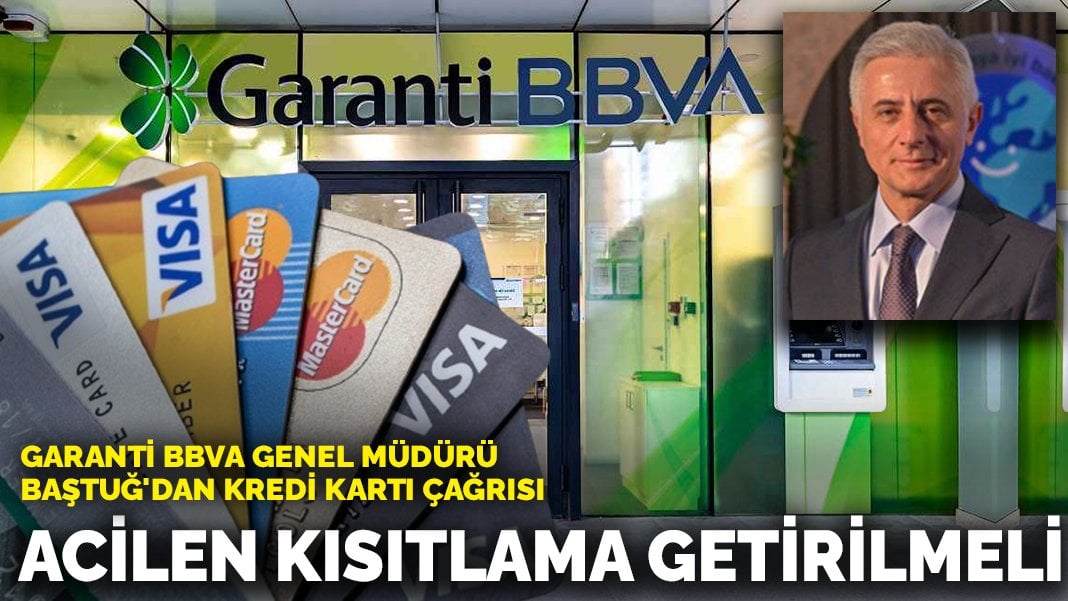 Garanti BBVA Genel Müdürü Baştuğ’dan kredi kartı çağrısı: Acilen kısıtlama getirilmeli