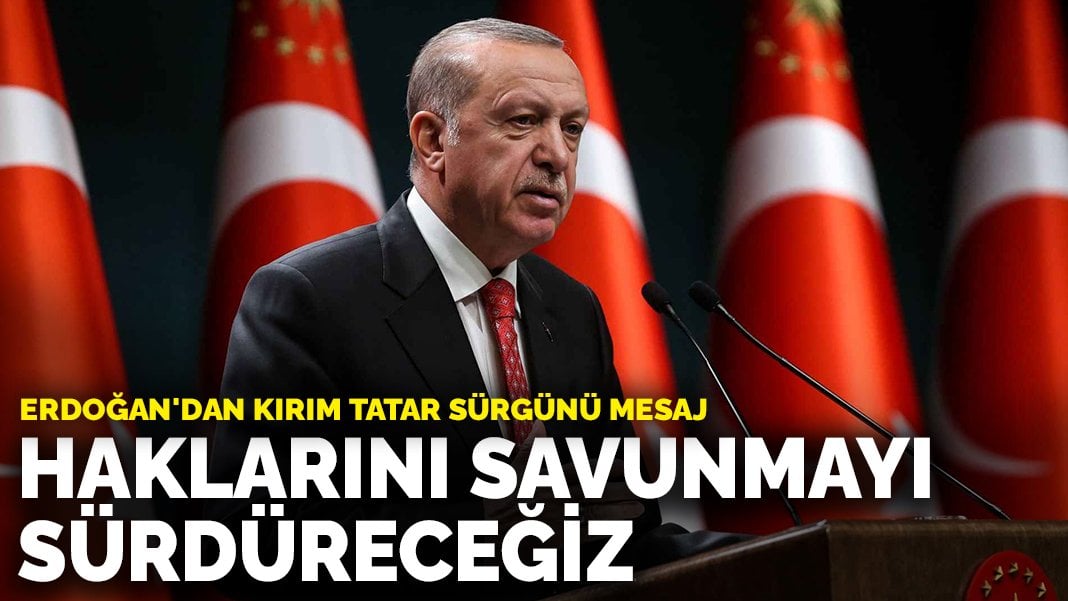 ﻿Erdoğan’dan Kırım Tatar Sürgünü mesajı: Haklarını savunmayı sürdüreceğiz