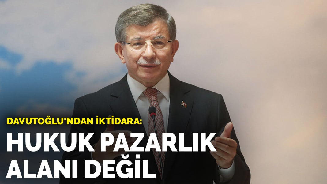 Davutoğlu’ndan iktidara: Hukuk pazarlık alanı değil