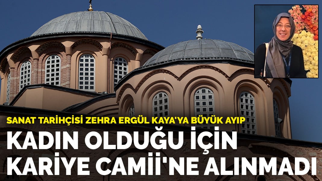 Sanat Tarihçisi Zehra Ergül Kaya’ya büyük ayıp! Kadın olduğu için Kariye Camii’ne alınmadı