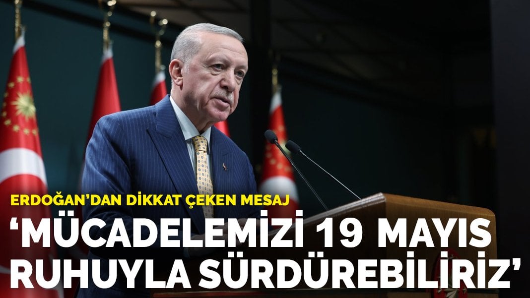 Erdoğan’dan dikkat çeken mesaj: 19 Mayıs ruhuna sahip çıkarak mücadelemizi sürdürebiliriz