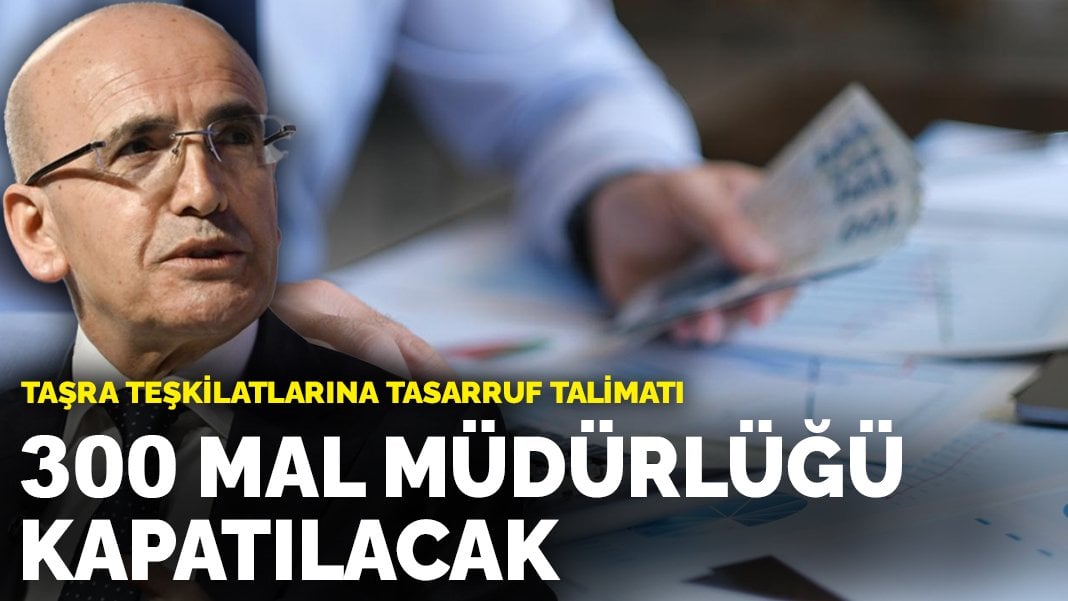 Bakan Şimşek’ten taşra teşkilatlarına tasarruf talimatı: 300 tanesi kapatılacak