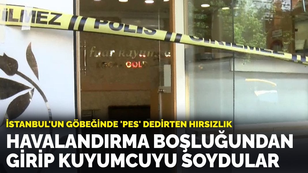 İstanbul’un göbeğinde ‘pes’ dedirten hırsızlık: Havalandırma boşluğundan girip kuyumcuyu soydular