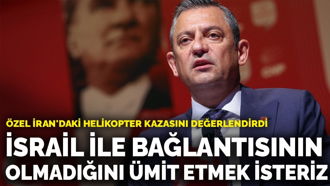 Özel İran’daki helikopter kazasını değerlendirdi: İsrail ile bağlantısının olmadığını ümit etmek isteriz