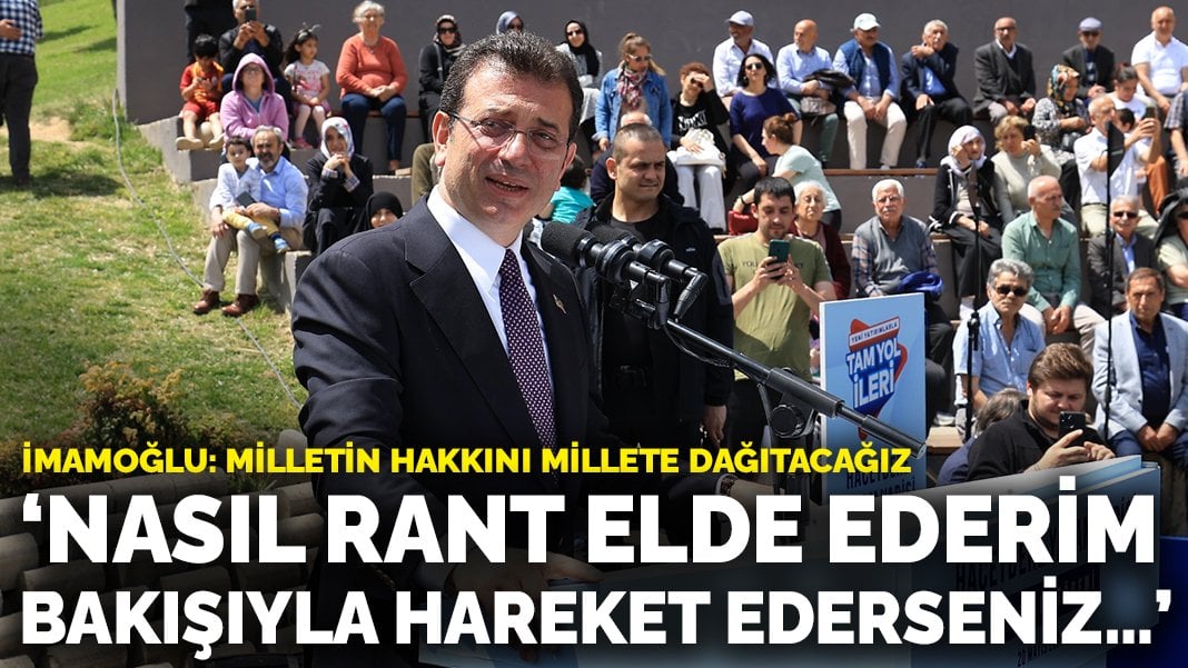 İmamoğlu: Nasıl rant elde ederim bakışıyla hareket ederseniz…