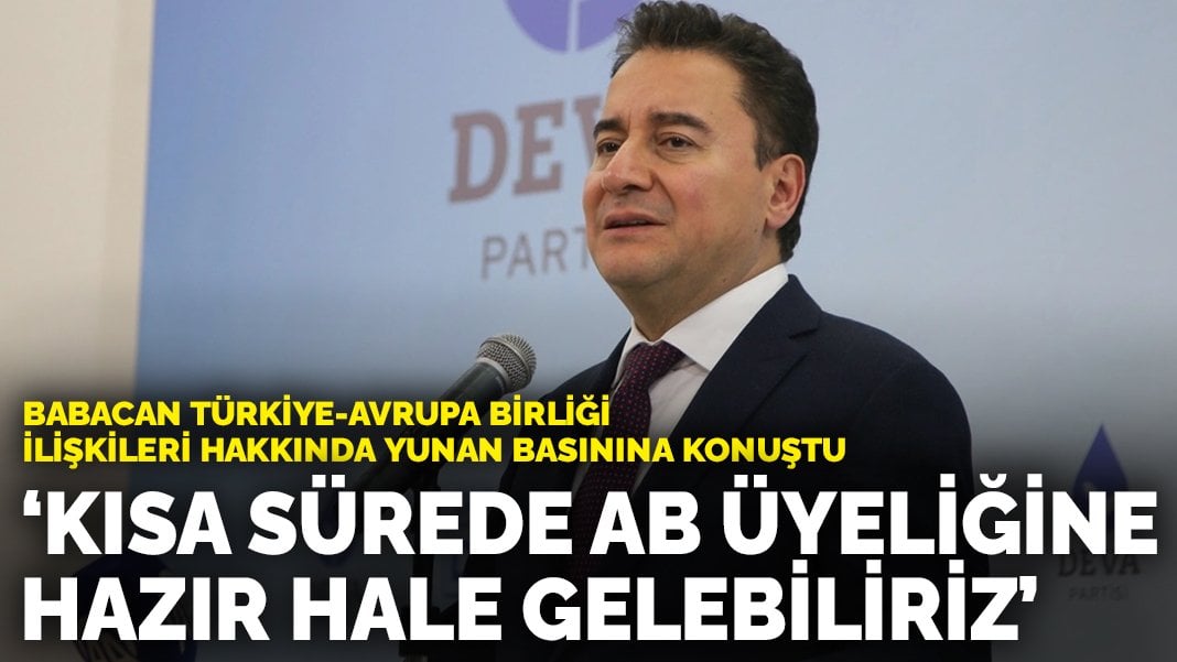 Babacan Türkiye-Avrupa Birliği ilişkileri hakkında Yunan basınına konuştu: Kısa sürede AB üyeliğine hazır hale gelebiliriz