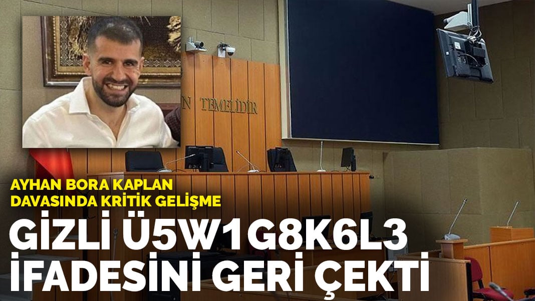 Ayhan Bora Kaplan davasında kritik gelişme: Gizli Ü5W1G8K6L3 ifadesini geri çekti