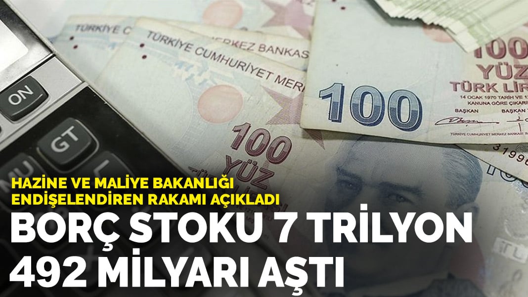 Hazine ve Maliye Bakanlığı endişelendiren rakamı açıkladı: Borç stoku 7 Trilyon 492 milyarı aştı