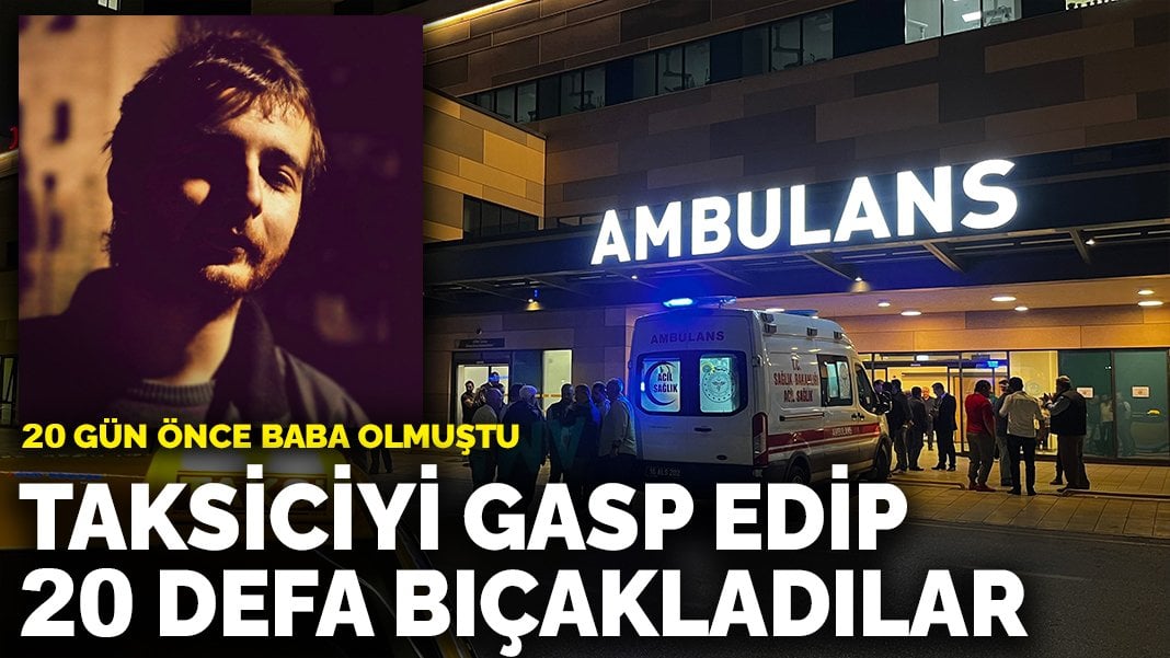 Bursa’da kan donduran olay: 20 gün önce baba olan taksiciyi gasp edip 20 defa bıçakladılar