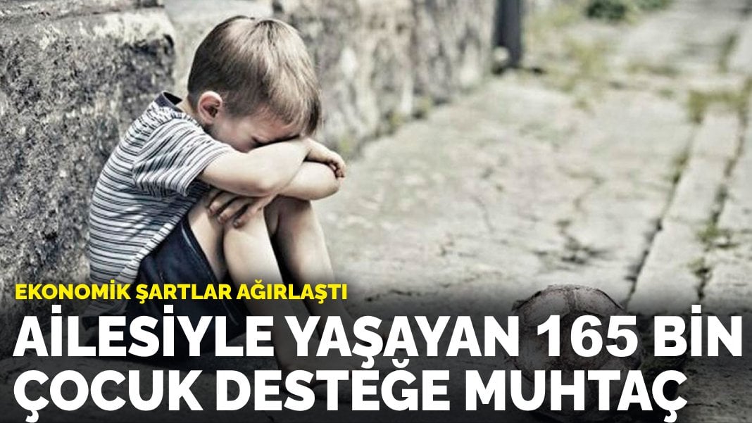 Ekonomik şartlar ağırlaştı! Ailesiyle yaşayan 165 bin çocuk desteğe muhtaç