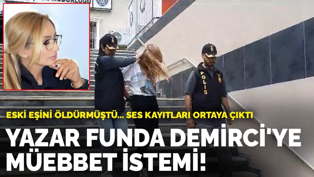 Eski eşini öldüren yazar Funda Demirci’ye müebbet istemi! Ses kayıtları ortaya çıktı