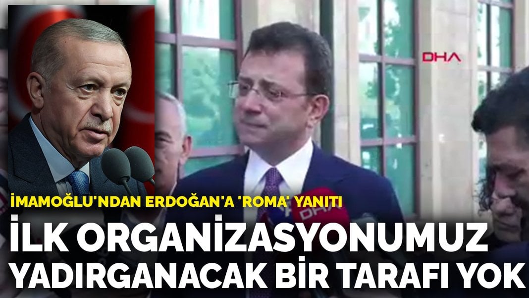 İmamoğlu’ndan Erdoğan’a ‘Roma’ yanıtı: İlk kez organizasyon yaptık, yadırganacak bir tarafı yok