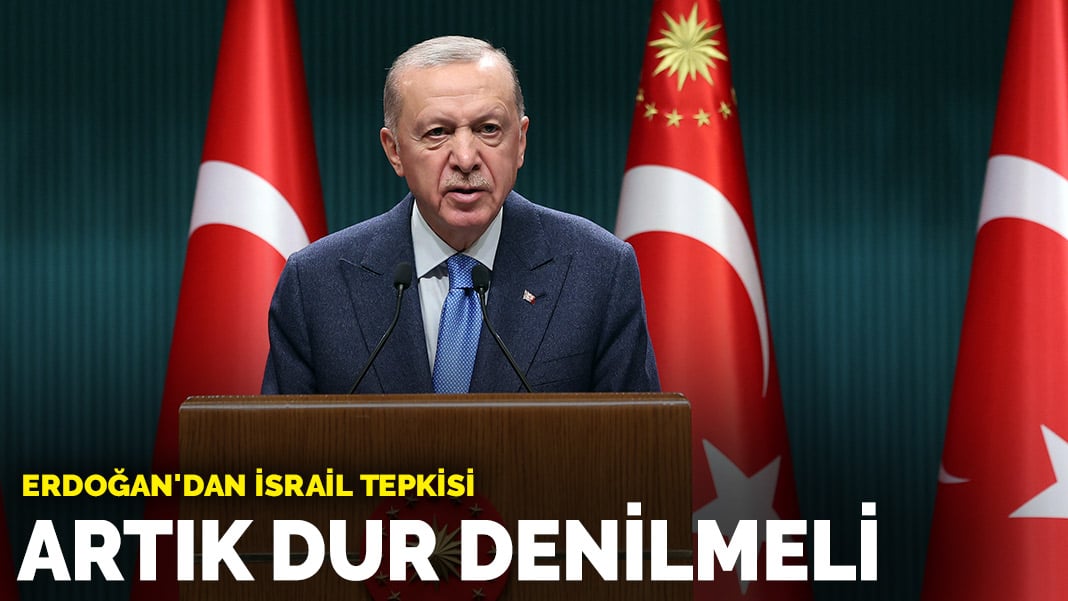 Erdoğan’dan İsrail tepkisi: Artık dur denilmeli