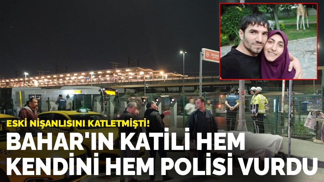 Eski nişanlısını katletmişti: Bahar’ın katili hem kendini hem polisi vurdu!