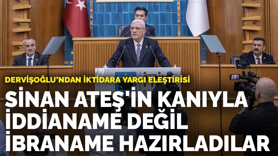 Dervişoğlu’ndan iktidara yargı eleştirisi: Sinan Ateş’in kanıyla iddianame değil ibraname hazırladılar