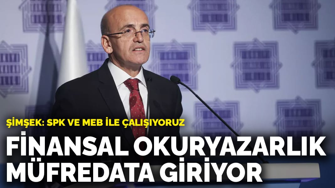 Şimşek açıkladı: Finansal okuryazarlık müfredata giriyor