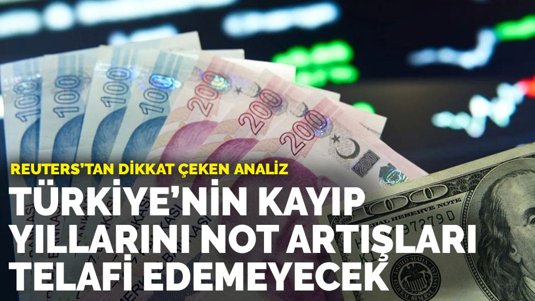 Reuters’tan dikkat çeken analiz: Türkiye’nin kayıp yıllarını not artışları telafi edemeyecek